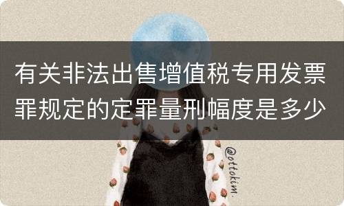 有关非法出售增值税专用发票罪规定的定罪量刑幅度是多少