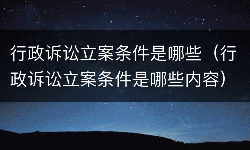 行政诉讼立案条件是哪些（行政诉讼立案条件是哪些内容）