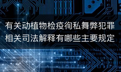 有关动植物检疫徇私舞弊犯罪相关司法解释有哪些主要规定