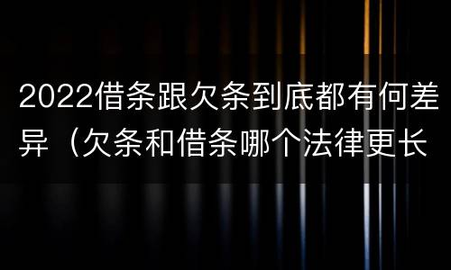 2022借条跟欠条到底都有何差异（欠条和借条哪个法律更长）
