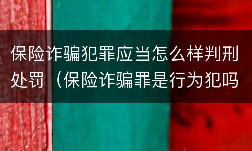 保险诈骗犯罪应当怎么样判刑处罚（保险诈骗罪是行为犯吗）