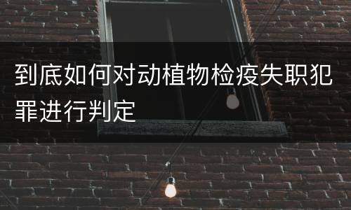 到底如何对动植物检疫失职犯罪进行判定