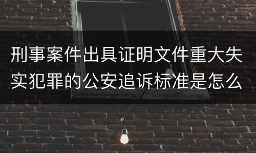 刑事案件出具证明文件重大失实犯罪的公安追诉标准是怎么样规定