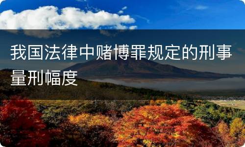 我国法律中赌博罪规定的刑事量刑幅度