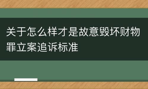 关于怎么样才是故意毁坏财物罪立案追诉标准