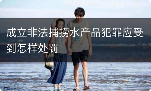 成立非法捕捞水产品犯罪应受到怎样处罚