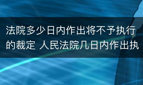 法院多少日内作出将不予执行的裁定 人民法院几日内作出执行裁定