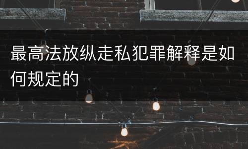 最高法放纵走私犯罪解释是如何规定的