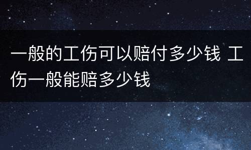 一般的工伤可以赔付多少钱 工伤一般能赔多少钱