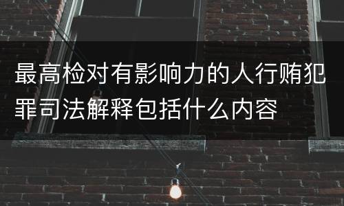 最高检对有影响力的人行贿犯罪司法解释包括什么内容