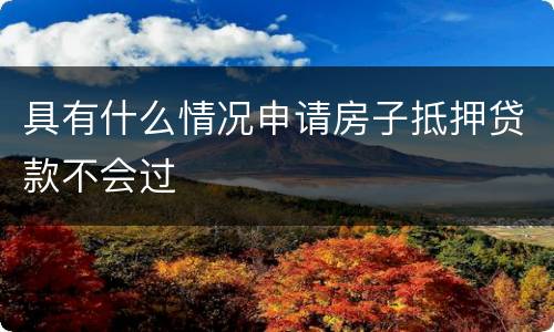 具有什么情况申请房子抵押贷款不会过