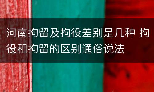 河南拘留及拘役差别是几种 拘役和拘留的区别通俗说法