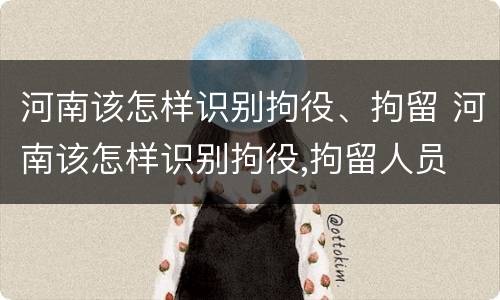 河南该怎样识别拘役、拘留 河南该怎样识别拘役,拘留人员