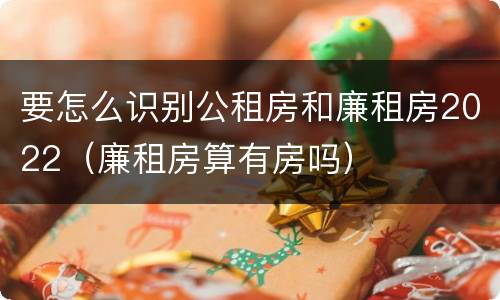 要怎么识别公租房和廉租房2022（廉租房算有房吗）