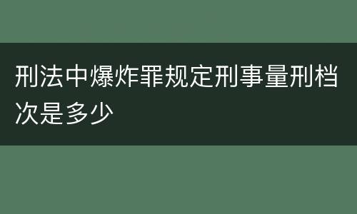 刑法中爆炸罪规定刑事量刑档次是多少