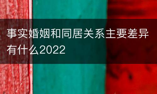 事实婚姻和同居关系主要差异有什么2022