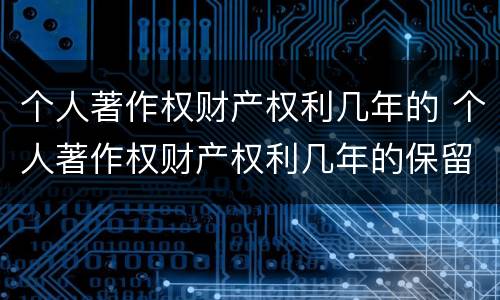 个人著作权财产权利几年的 个人著作权财产权利几年的保留