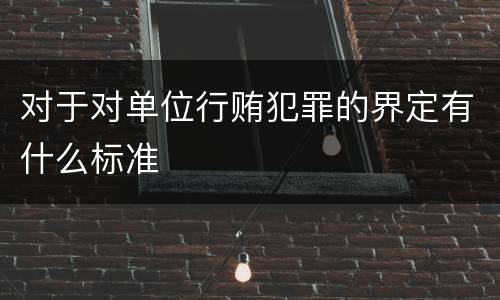 对于对单位行贿犯罪的界定有什么标准