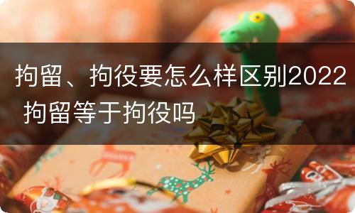 拘留、拘役要怎么样区别2022 拘留等于拘役吗