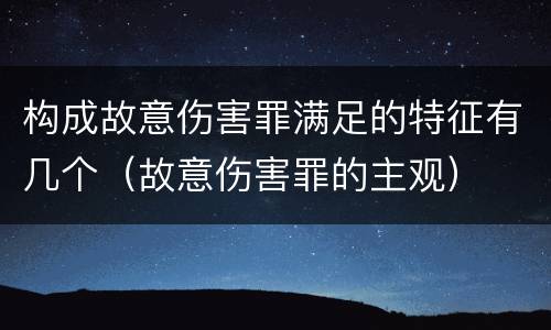 构成故意伤害罪满足的特征有几个（故意伤害罪的主观）