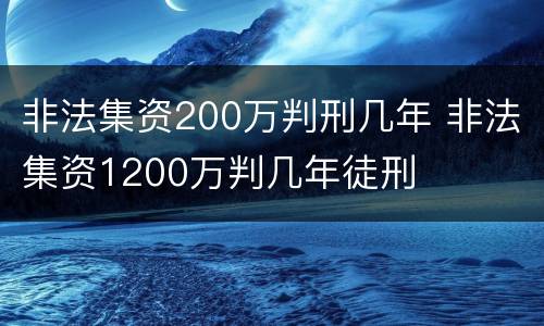 非法集资200万判刑几年 非法集资1200万判几年徒刑