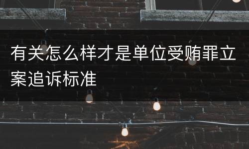 有关怎么样才是单位受贿罪立案追诉标准