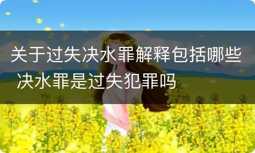 关于过失决水罪解释包括哪些 决水罪是过失犯罪吗