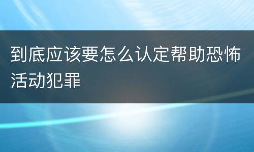 到底应该要怎么认定帮助恐怖活动犯罪