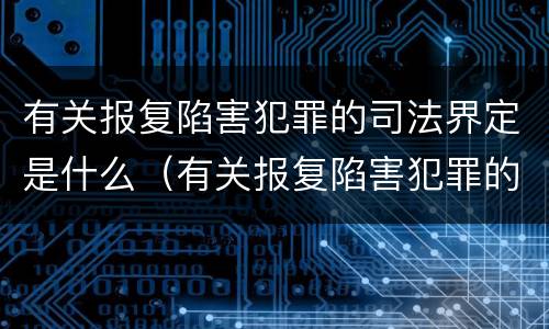 有关报复陷害犯罪的司法界定是什么（有关报复陷害犯罪的司法界定是什么意思）
