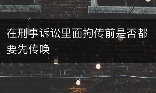 在刑事诉讼里面拘传前是否都要先传唤