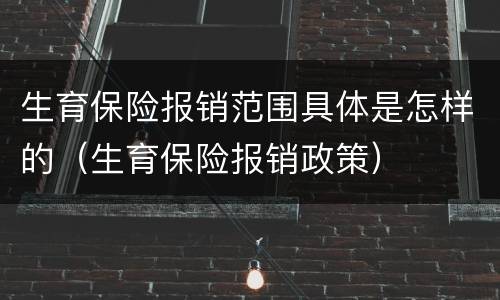 生育保险报销范围具体是怎样的（生育保险报销政策）