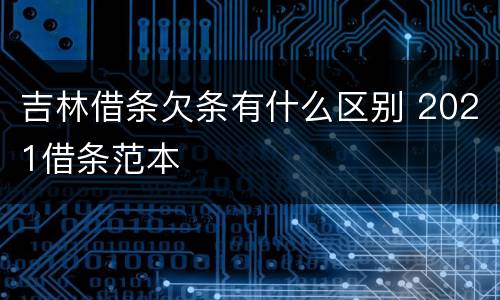 吉林借条欠条有什么区别 2021借条范本