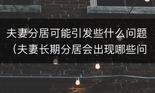 夫妻分居可能引发些什么问题（夫妻长期分居会出现哪些问题）