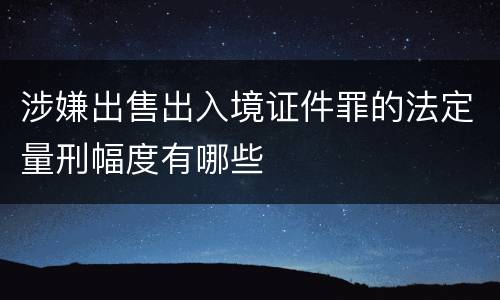 涉嫌出售出入境证件罪的法定量刑幅度有哪些