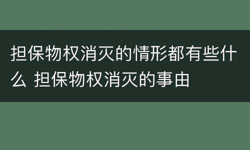 担保物权消灭的情形都有些什么 担保物权消灭的事由