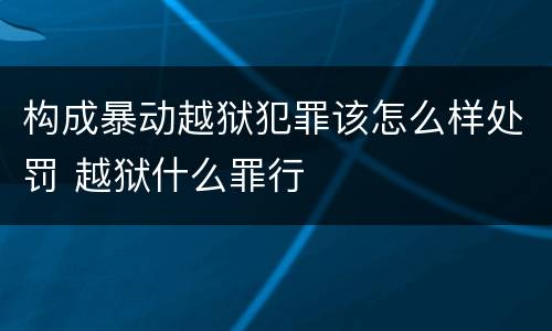 构成暴动越狱犯罪该怎么样处罚 越狱什么罪行
