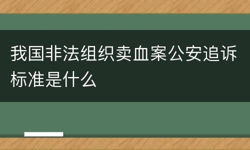 我国非法组织卖血案公安追诉标准是什么