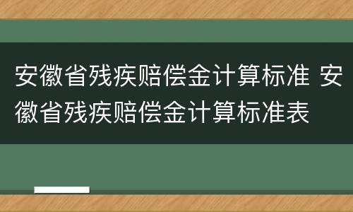 安徽省残疾赔偿金计算标准 安徽省残疾赔偿金计算标准表