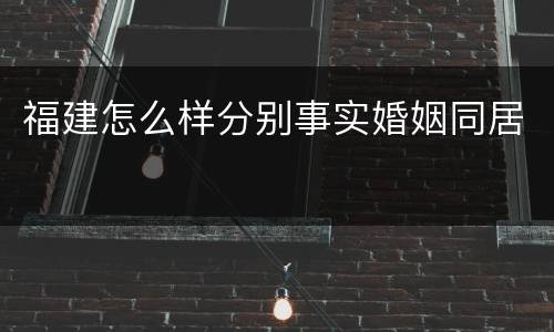福建怎么样分别事实婚姻同居