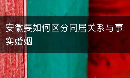 安徽要如何区分同居关系与事实婚姻