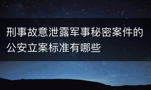 刑事故意泄露军事秘密案件的公安立案标准有哪些