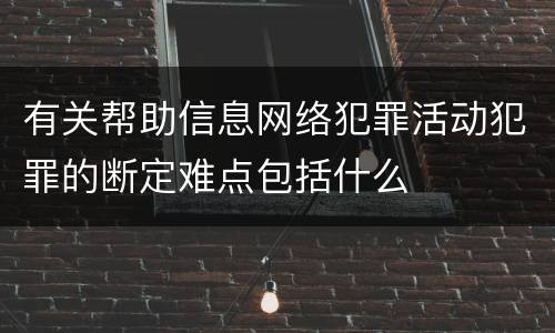有关帮助信息网络犯罪活动犯罪的断定难点包括什么