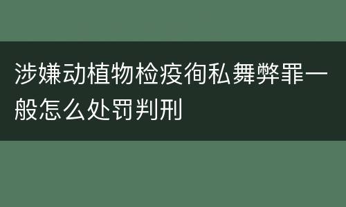 涉嫌动植物检疫徇私舞弊罪一般怎么处罚判刑