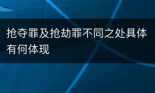 抢夺罪及抢劫罪不同之处具体有何体现