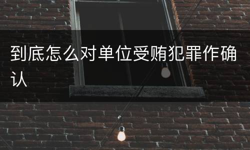到底怎么对单位受贿犯罪作确认