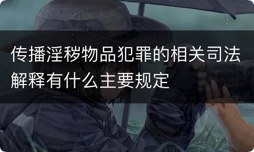 传播淫秽物品犯罪的相关司法解释有什么主要规定