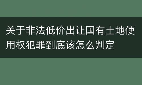 关于非法低价出让国有土地使用权犯罪到底该怎么判定