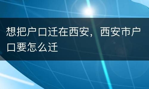 想把户口迁在西安，西安市户口要怎么迁
