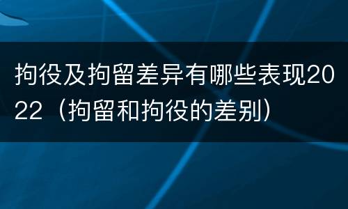 拘役及拘留差异有哪些表现2022（拘留和拘役的差别）