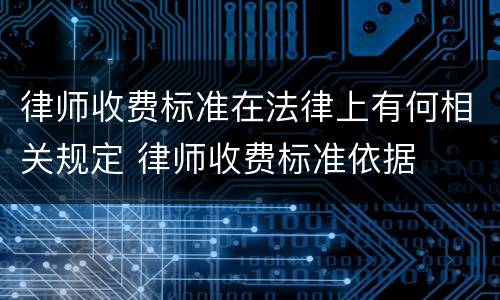 律师收费标准在法律上有何相关规定 律师收费标准依据